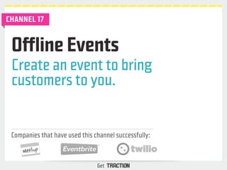Offline Events 
Create an event to bring 
customers to you. 
Companies that have used this channel successfully: 
Get 
CHA...