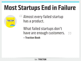 Most Startups End in Failure 
Almost every failed startup 
has a product. 
What failed startups don’t 
have are enough cus...