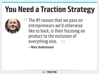You Need a Traction Strategy 
The #1 reason that we pass on 
entrepreneurs we’d otherwise 
like to back, is their focusing...