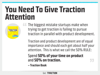 You Need To Give Traction 
Attention 
The biggest mistake startups make when 
trying to get traction is failing to pursue ...