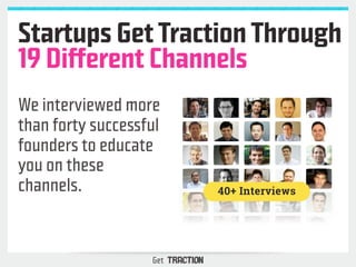 Startups Get Traction Through 
19 Different Channels 
We interviewed more 
than forty successful 
founders to educate 
you...