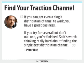 Find Your Traction Channel 
If you can get even a single 
distribution channel to work, you 
have a great business. 
If yo...