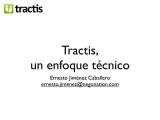 Tractis,
un enfoque técnico
    Ernesto Jiménez Caballero
 ernesto.jimenez@negonation.com