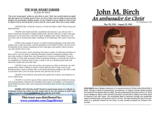 THE WAR-WEARY FARMER
by John M. Birch
This is the “prose poem” written by John Birch in April, 1945, four months before his death,
that tells about his Christian point of view, his love of God, and his ability to point out the
dangers of a secularized, godless society. It is an invitation to every reader to come to God,
to repent of all sin and be saved, to live a holy life, and to seek God’s will in every matter.
I SHOULD like to find the existence of what my father called “Plain living and
high thinking”.
I WANT some fields and hills, woodlands and streams I can call my own. I
want to spend my strength in making fields green, and the cattle fat, so that I may give
sustenance to my loved ones, and aid to those neighbors who suffer misfortune. I do
not want a life of monotonous paper-shuffling or of trafficking with money-mad trad-
ers.
I ONLY want enough of science to enable fruitful husbandry of the land with
simple tools, a time for leisure, and the guarding of my family’s health. I do not care to
be absorbed in the endless examining of force and space and matter, which I believe
can only slowly lead to God.
I DO not want a hectic hurrying from place to place on whizzing machines or
busy streets. I do not want an elbowing through crowds of impatient strangers who
have time neither to think their own thoughts nor to know real friendship. I want to
live slowly, to relax with my family before a glowing fireplace, to welcome the visits of
my neighbors, to worship God, to enjoy a book, to lie on a shaded grassy bank and
watch the clouds sail across the blue.
I WANT to love a wife who prefers rural peace to urban excitement, one who
would rather climb a hilltop to watch a sunset with me than to take a taxi to any
Broadway play. I want a woman who is not afraid of bearing children, and who is able
to rear them with a love for home and the soil, and the fear of God.
I WANT of Government only protection against the violence and injustices of
evil or selfish men.
I WANT to reach the sunset of life sound in body and mind, flanked by strong
sons and grandsons, enjoying the friendship and respect of neighbors, surrounded by
fertile fields and sleek cattle, and retaining my boyhood faith in Him who promised a
life to come.
WHERE CAN I find this world? Would its anachronism doom it to ridicule or
loneliness? Is there yet a place for such simple ways in my own America or must I seek
a vale in Turkestan where peaceful flocks still graze the quiet hills?
John M. Birch
An ambassador for Christ
II. Corinthians 5:20
May 28, 1918 – August 25, 1945
JOHN BIRCH was a Baptist missionary in a remote province of China during World War II
when, through a series of extraordinary coincidences, he helped Colonel James Doolittle
and several of his downed fliers to safety. He was subsequently inducted into the U.S. Army
as an intelligence officer under General Chennault, and served for slightly over three years
of America’s war with Japan. His remarkable feats of personal courage and leadership
helped immeasurably to bring about victory in China. Ten days following the end of the war,
while on a peaceful mission for the Army, he was brutally murdered by Chinese Com-
munists.
This tract was distributed by:
www.youtube.com/IngoBreuer
 