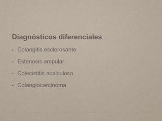 Diagnósticos diferenciales
• Colangitis esclerosante
• Estenosis ampular
• Colecistitis acalculosa
• Colangiocarcinoma
 