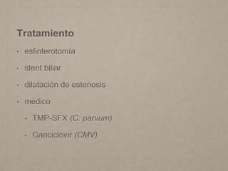 Tratamiento
• esfinterotomía
• stent biliar
• dilatación de estenosis
• médico
• TMP-SFX (C. parvum)
• Ganciclovir (CMV)
 