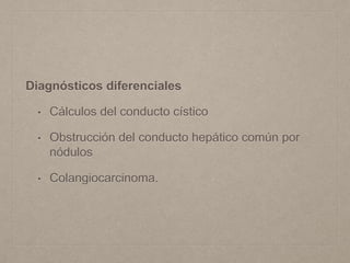Diagnósticos diferenciales
• Cálculos del conducto cístico
• Obstrucción del conducto hepático común por
nódulos
• Colangiocarcinoma.
 