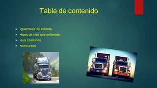 Tabla de contenido
 •guerreros del volante.
 •tipos de vías que enfrentan .
 •sus camiones.
 •concursos
 