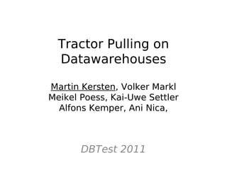 Tractor Pulling on
  Datawarehouses

Martin Kersten, Volker Markl
Meikel Poess, Kai-Uwe Settler
  Alfons Kemper, Ani Nica,



       DBTest 2011
 