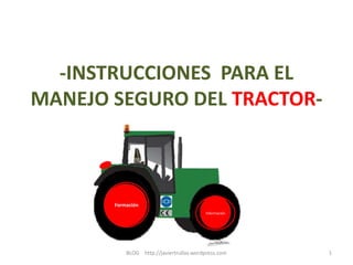 -INSTRUCCIONES PARA EL 
MANEJO SEGURO DEL TRACTOR-BLOG 
http://javiertrullas.wordpress.com 1 
Formación 
Información 
 