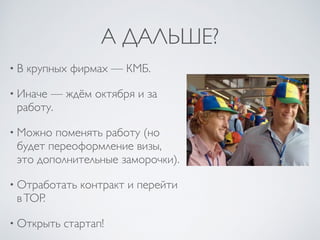 А ДАЛЬШЕ?
• В крупных фирмах — КМБ.
• Иначе — ждём октября и за
работу.
• Можно поменять работу (но
будет переоформление визы,
это дополнительные заморочки).
• Отработать контракт и перейти
вTOP.
• Открыть стартап!
 