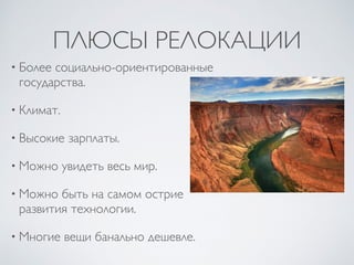 ПЛЮСЫ РЕЛОКАЦИИ
• Более социально-ориентированные
государства.
• Климат.
• Высокие зарплаты.
• Можно увидеть весь мир.
• Можно быть на самом острие
развития технологии.
• Многие вещи банально дешевле.
 