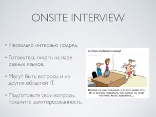ONSITE INTERVIEW
• Несколько интервью подряд.
• Готовьтесь писать на паре
разных языков.
• Могут быть вопросы и из
других областей IT.
• Подготовьте свои вопросы,
покажите заинтересованность.
 
