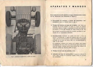 APARATOS y MAN DOS
En la redaccion de este capitulo se sigue estrictamente el orden
de las referencias que representa la figura 4.
1.	 Conmutador de arranque y mando del dispositivo « ter­
rnostarter »: para su manejo vease la paq, 9.
2.	 Testigo del sistema de carga de la bateria, rojo : tiene que
apagarse tan pronto arranco el motor; si acaso se quedase
encendido, par ese el motor y exarninese el fusible del regulador
de tension y el del rele indicador de carga (vease la pag . 23).
De no lograr localizar las causas de la averla, solicitese la inter­
vencion de un especialista entendido.
3.	 Cronotacometro (indicador de vueltas del motor y torna de
fuerza, y cuentahoras): la aguja del aparato marca las rIm del
motor y las de la toma defuerza. La linea roja seriala la velocidad
unificada de la toma de fuerza (540 rm, correspondientes a
1.967 rim del motor).
EI cuentahoras , situado en el centro de la esfera, esta dotado
de totalizador de cinco cifras: las sobre fonda negro totalizan las
:
horas de trabajo, mientras que la sobre fondo rojo (ultima a la
derecha), seriala las declrnas partes de hora.
4.	 Testigo de las luces de posicion, verde.
5.	 Indicador de nivel de combustible: la aguja se situa en la
zona « roja » cuando en el deposito quedan menos de 15 litros
Fig. 4. - Aparatos de senalizacion y mandos del tractor. de	 combustible.
5
 