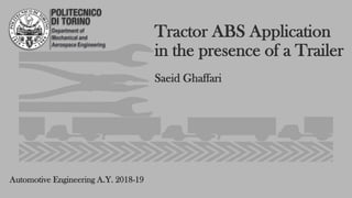 Tractor ABS Application
in the presence of a Trailer
Department of
Mechanical and
Aerospace Engineering
Saeid Ghaffari
Automotive Engineering A.Y. 2018-19
 