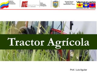 Gobierno                      Escuela Técnica
Bolivariano                    Agropecuaria
               Zona
De Venezuela                Robinsoniana “Ospino
               Educativa
               Portuguesa




Tractor Agrícola

                                       Prof.: Luis Aguilar
 