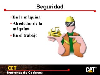 Tractores de Cadenas
CET
Seguridad
• En la máquina
• Alrededor de la
máquina
• En el trabajo
 