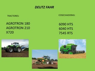 DEUTZ FAHR
TRACTORES:

AGROTRON 180
AGROTRON 210
X720

COSECHADORAS:

6090 HTS
6040 HTS
7545 RTS

 