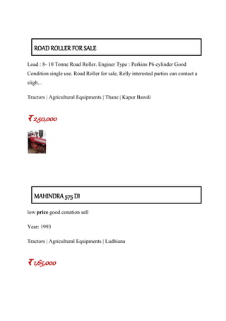 ROAD ROLLER FOR SALE
Load : 8- 10 Tonne Road Roller. Enginer Type : Perkins P6 cylinder Good
Condition single use. Road Roller for sale. Relly interested parties can contact a
sligh...
Tractors | Agricultural Equipments | Thane | Kapur Bawdi
र 2,50,000
MAHINDRA 575 DI
low price good conation sell
Year: 1993
Tractors | Agricultural Equipments | Ludhiana
र 1,65,000
 