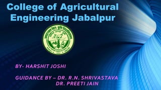 BY- HARSHIT JOSHI
GUIDANCE BY – DR. R.N. SHRIVASTAVA
DR. PREETI JAIN
College of Agricultural
Engineering Jabalpur
 