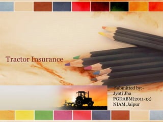 Tractor Insurance


                    Submitted by:-
                    Jyoti Jha
                    PGDABM(2011-13)
                    NIAM,Jaipur
 