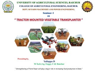 UNIVERSITY OF AGRICULTURAL SCIENCES, RAICHUR
COLLEGE OF AGRICULTURAL ENGINEERING, RAICHUR.
DEPT. OF FARM MACHINERY AND POWER ENGINEERING.
“ Strengthening of Farm Power will play a major role in increasing food production in India “
Presenting by,
Yallappa D
M Tech (Ag. Engg), CAE Raichur
 