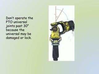 Don’t operate the
PTO universal
joints past 30°
because the
universal may be
damaged or lock.
 