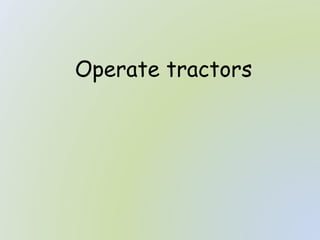 Operate tractors
 
