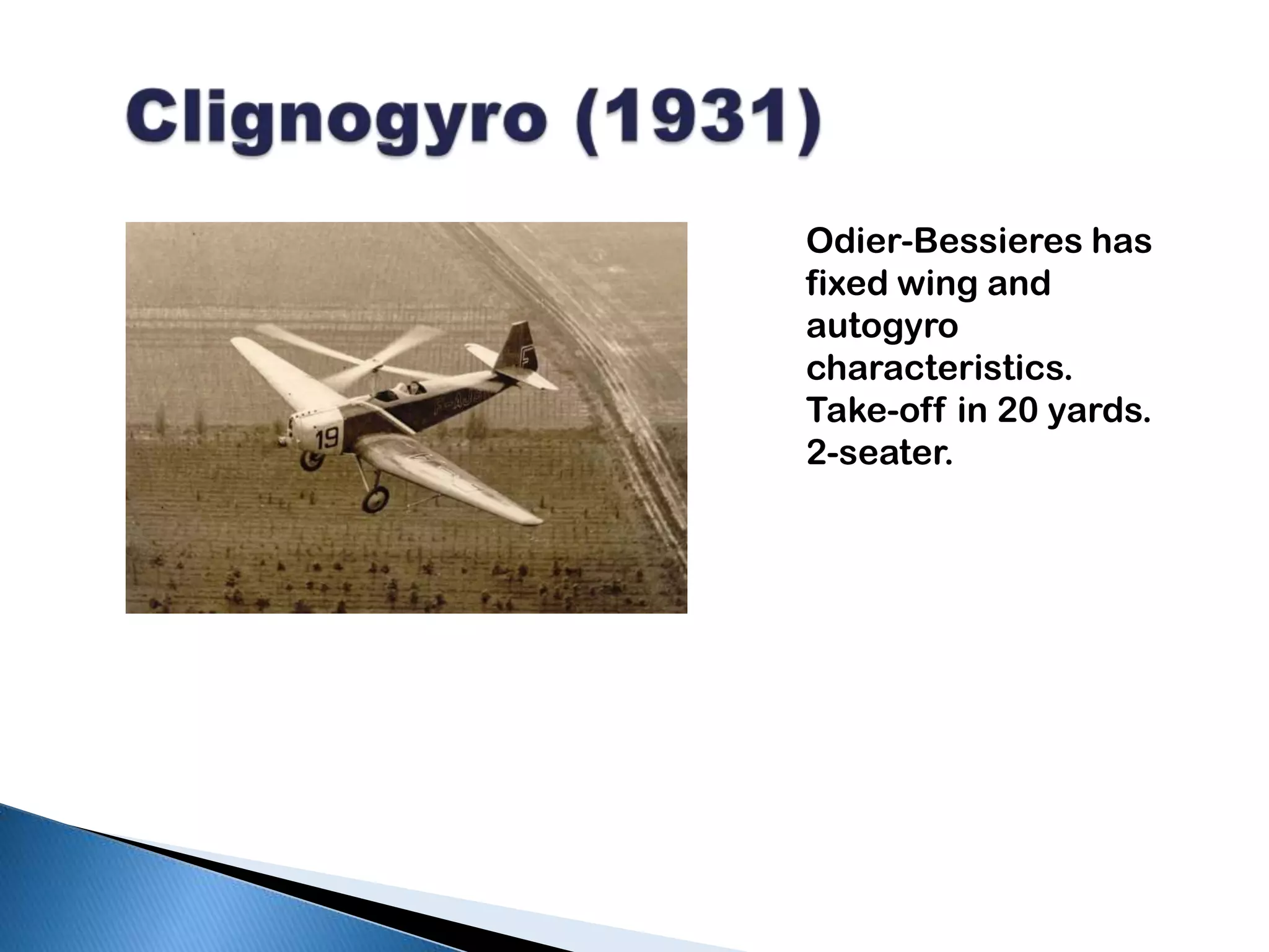 Clignogyro (1931)Odier-Bessieres has fixed wing and autogyrocharacteristics. Take-off in 20 yards. 2-seater.