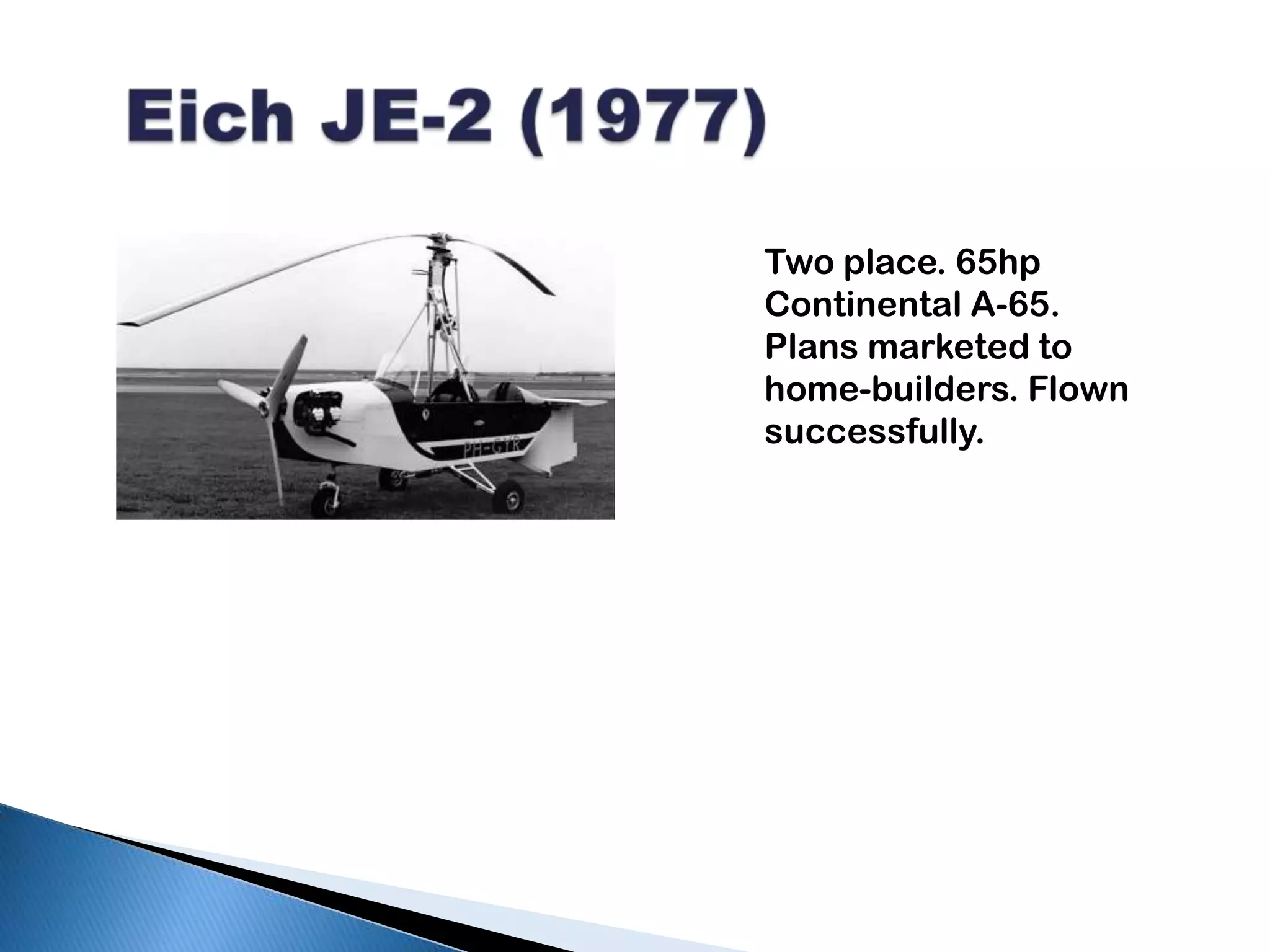 Eich JE-2 (1977)Two place. 65hp Continental A-65.  Plans marketed to home-builders. Flown successfully.