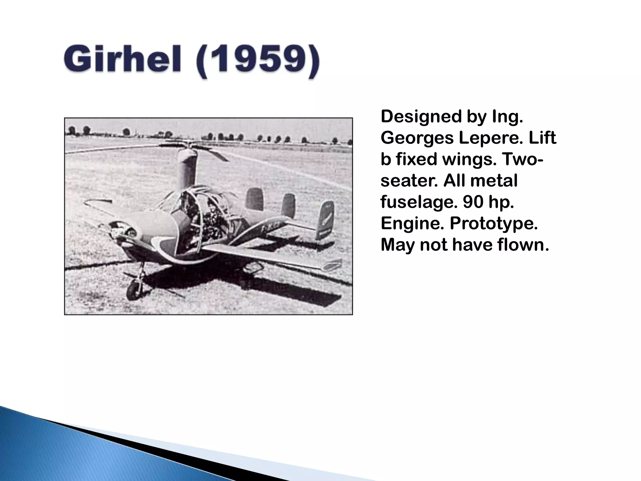 Girhel (1959)Designed by Ing. Georges Lepere. Lift b fixed wings. Two-seater. All metal fuselage. 90 hp. Engine. Prototype. May not have flown.