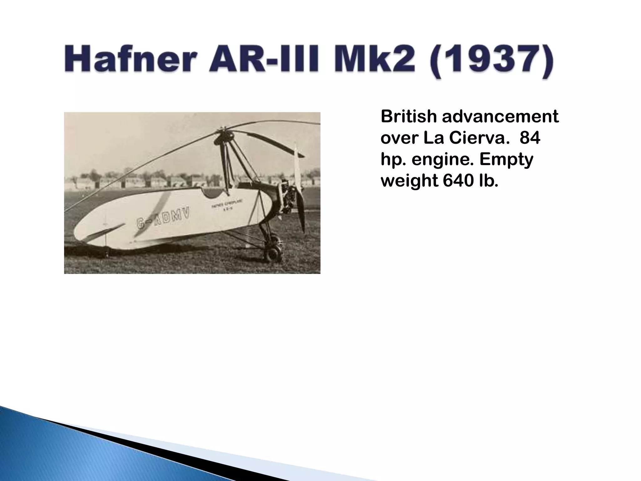 Hafner AR-III Mk2 (1937) British advancement over La Cierva.  84 hp. engine. Empty weight 640 lb.