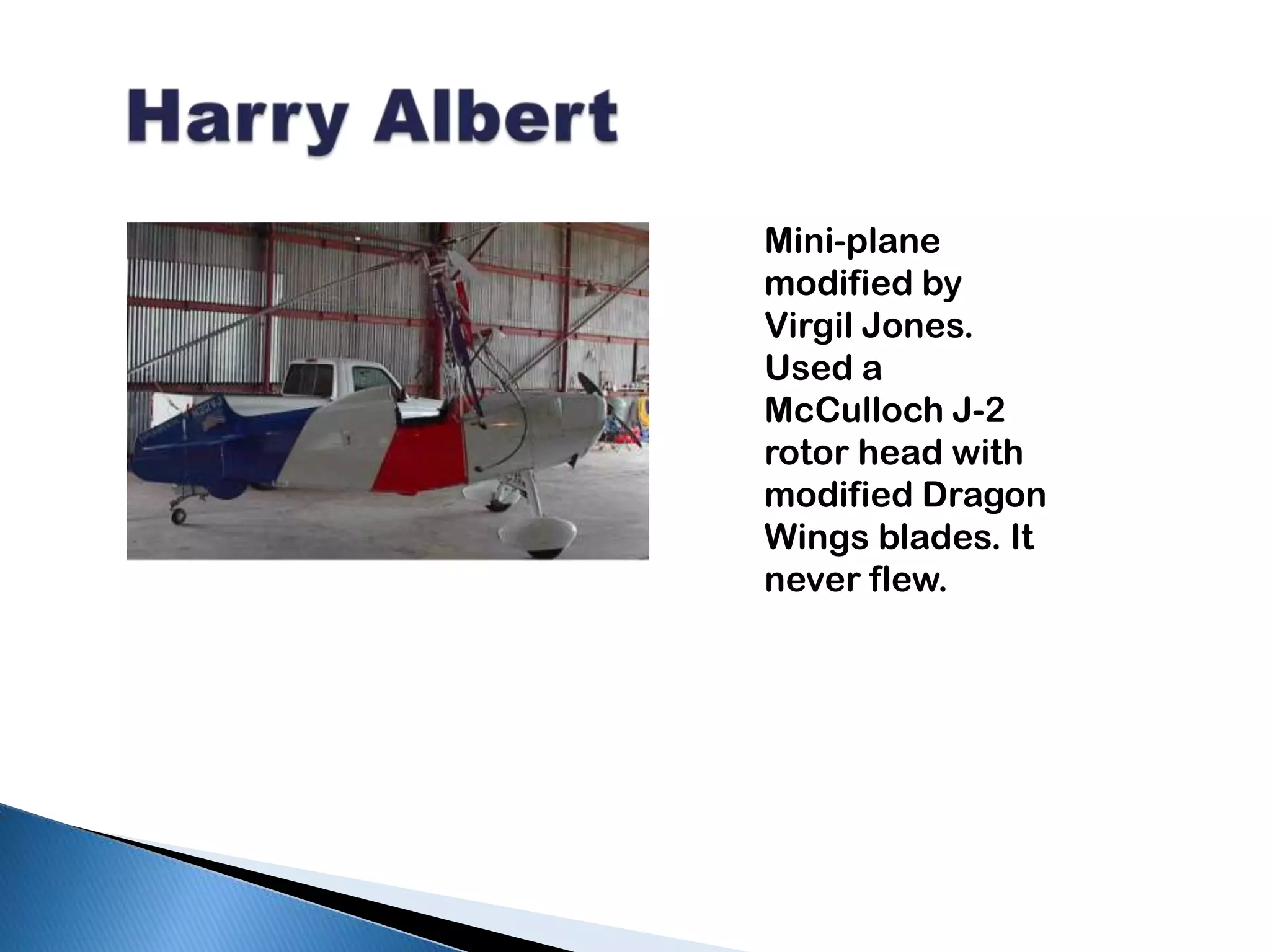   Harry Albert Mini-plane modified by Virgil Jones. Used a McCulloch J-2 rotor head with modified Dragon Wings blades. It never flew.