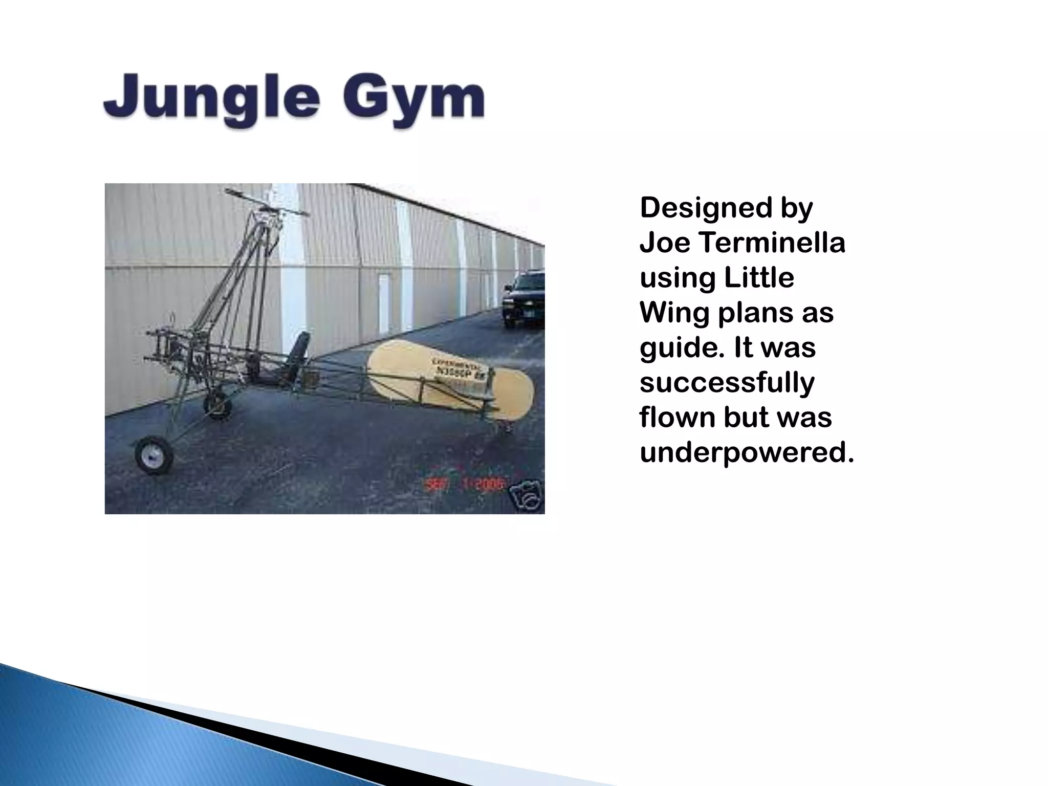   Jungle GymDesigned by Joe Terminella using Little Wing plans as guide. It was successfully flown but was underpowered.