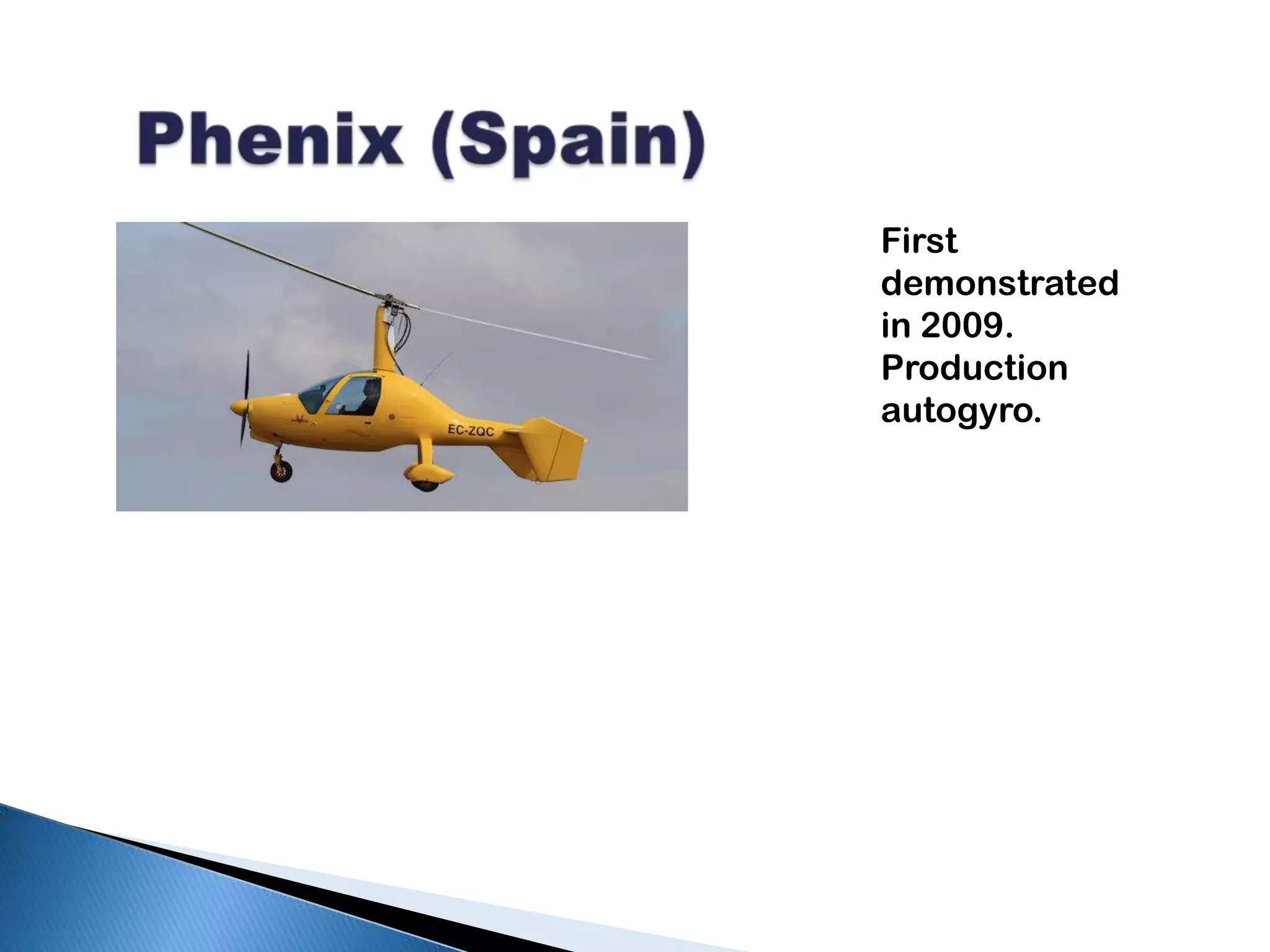 Phenix (Spain)First demonstrated in 2009. Production autogyro.