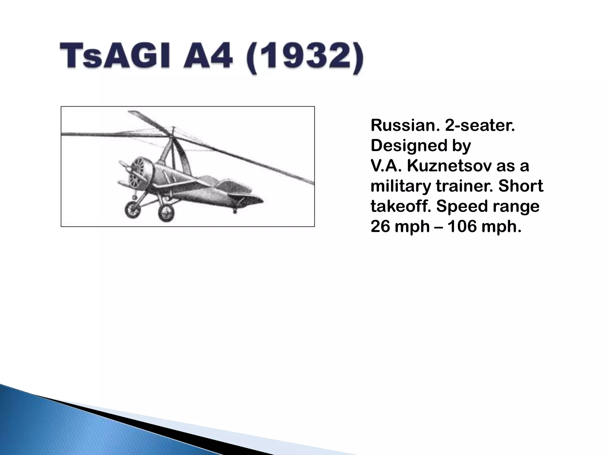 TsAGI A4 (1932)Russian. 2-seater. Designed byV.A. Kuznetsov as a military trainer. Short takeoff. Speed range 26 mph – 106 mph.