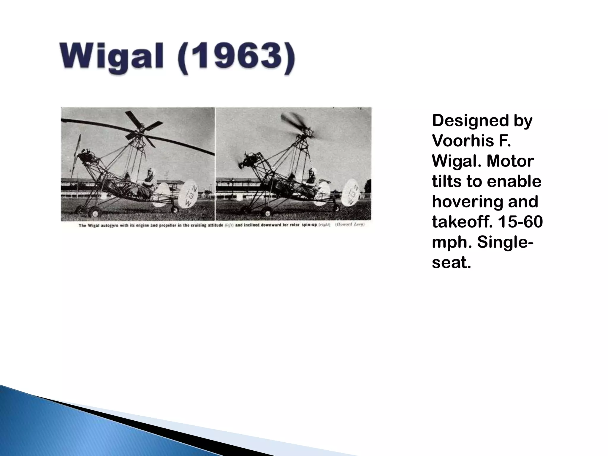 Wigal (1963)Designed by Voorhis F. Wigal. Motor tilts to enable hovering and takeoff. 15-60 mph. Single-seat.