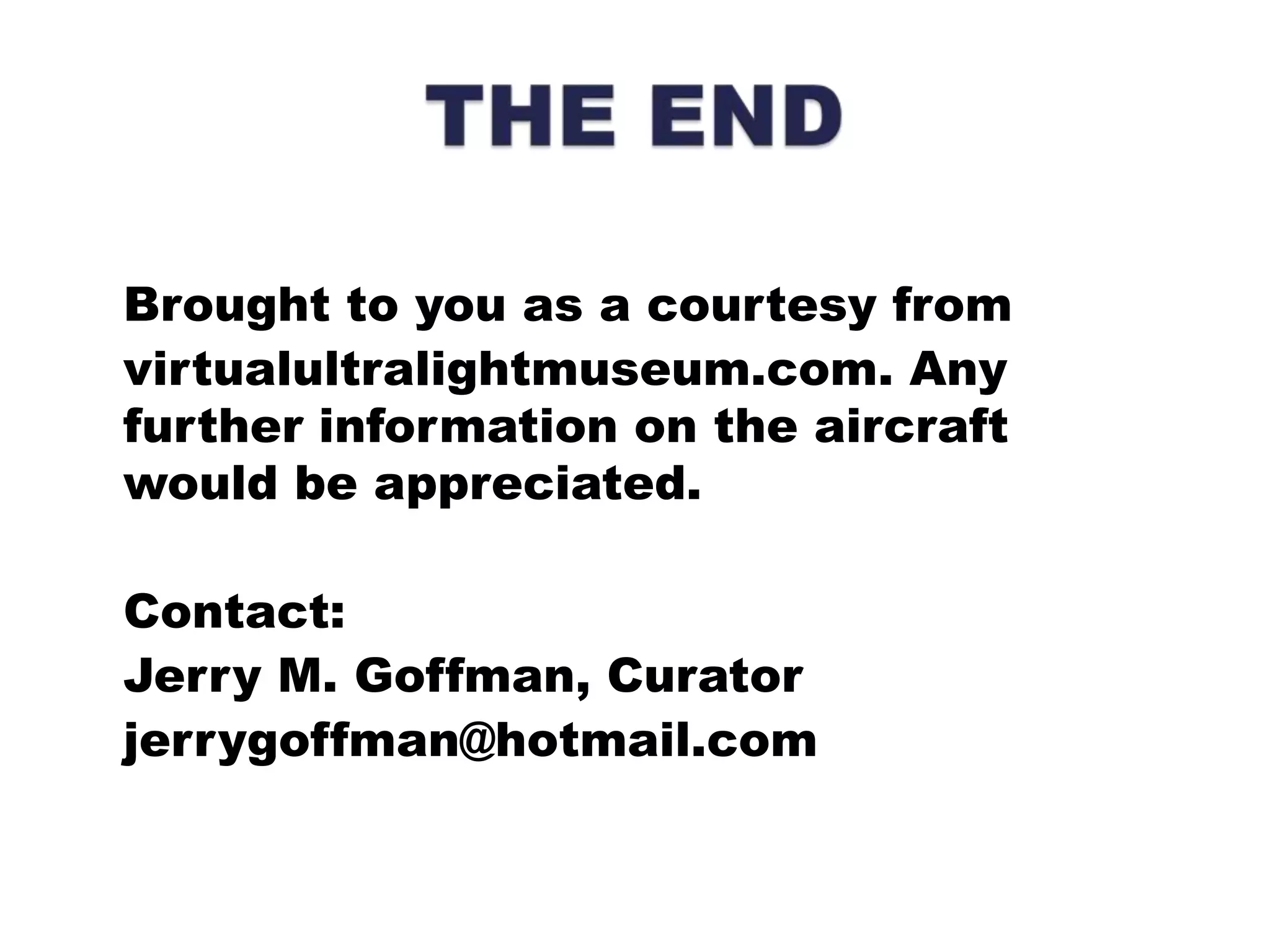 Brought to you as a courtesy fromvirtualultralightmuseum.com. Any further information on the aircraft would be appreciated. Contact:Jerry M. Goffman, Curatorjerrygoffman@hotmail.comTHE END