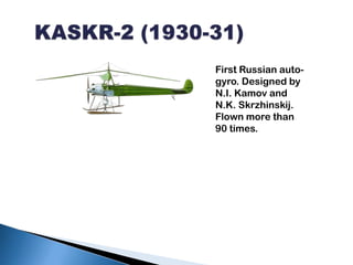   KASKR-2 (1930-31)First Russian auto-gyro. Designed by N.I. Kamov and N.K. Skrzhinskij. Flown more than 90 times. 