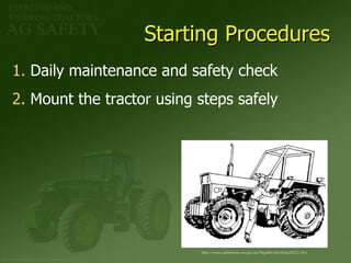 Starting Procedures http://www.safetyline.wa.gov.au/PageBin/farmhazd0031.htm Daily maintenance and safety check Mount the tractor using steps safely 