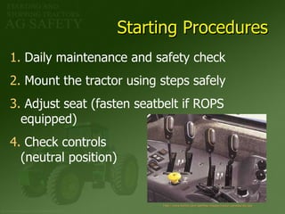 Starting Procedures http://www. buhler .com/ sitefiles /images/tractor/genesis/ pto . jpg Daily maintenance and safety check Mount the tractor using steps safely Adjust seat (fasten seatbelt if ROPS  equipped) Check controls  (neutral position) 