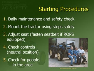 Starting Procedures Daily maintenance and safety check Mount the tractor using steps safely Adjust seat (fasten seatbelt if ROPS  equipped) Check controls  (neutral position) Check for people  in the area  www. kendor -ranch.com/ Email. htm 