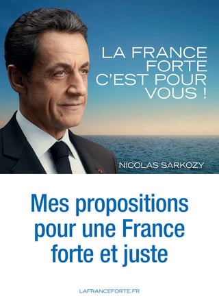 LAFRANCEFORTE.FR
LA FRANCE
FORTE
C’EST POUR
VOUS !
Mes propositions
pour une France
forte et juste
NICOLAS SARKOZY
 