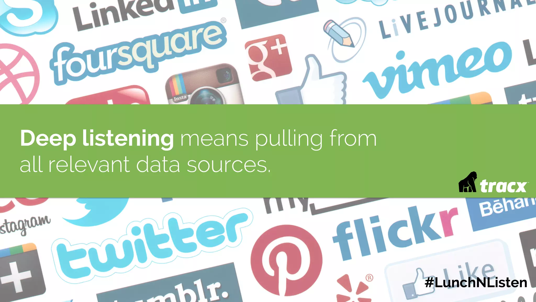 Deep listening means pulling from
all relevant data sources.
#LunchNListen
 