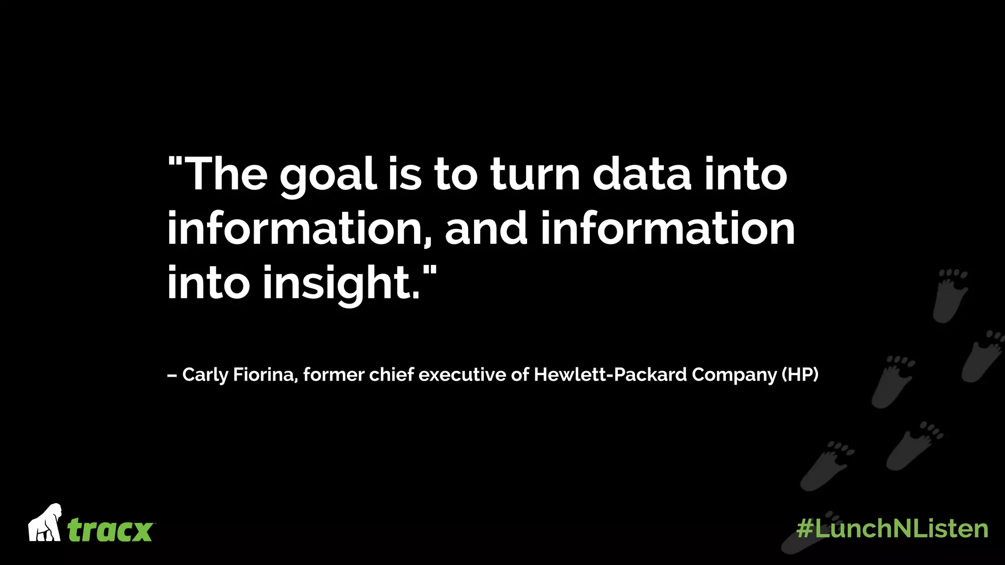 "The goal is to turn data into
information, and information
into insight."
– Carly Fiorina, former chief executive of Hewlett-Packard Company (HP)
#LunchNListen
 