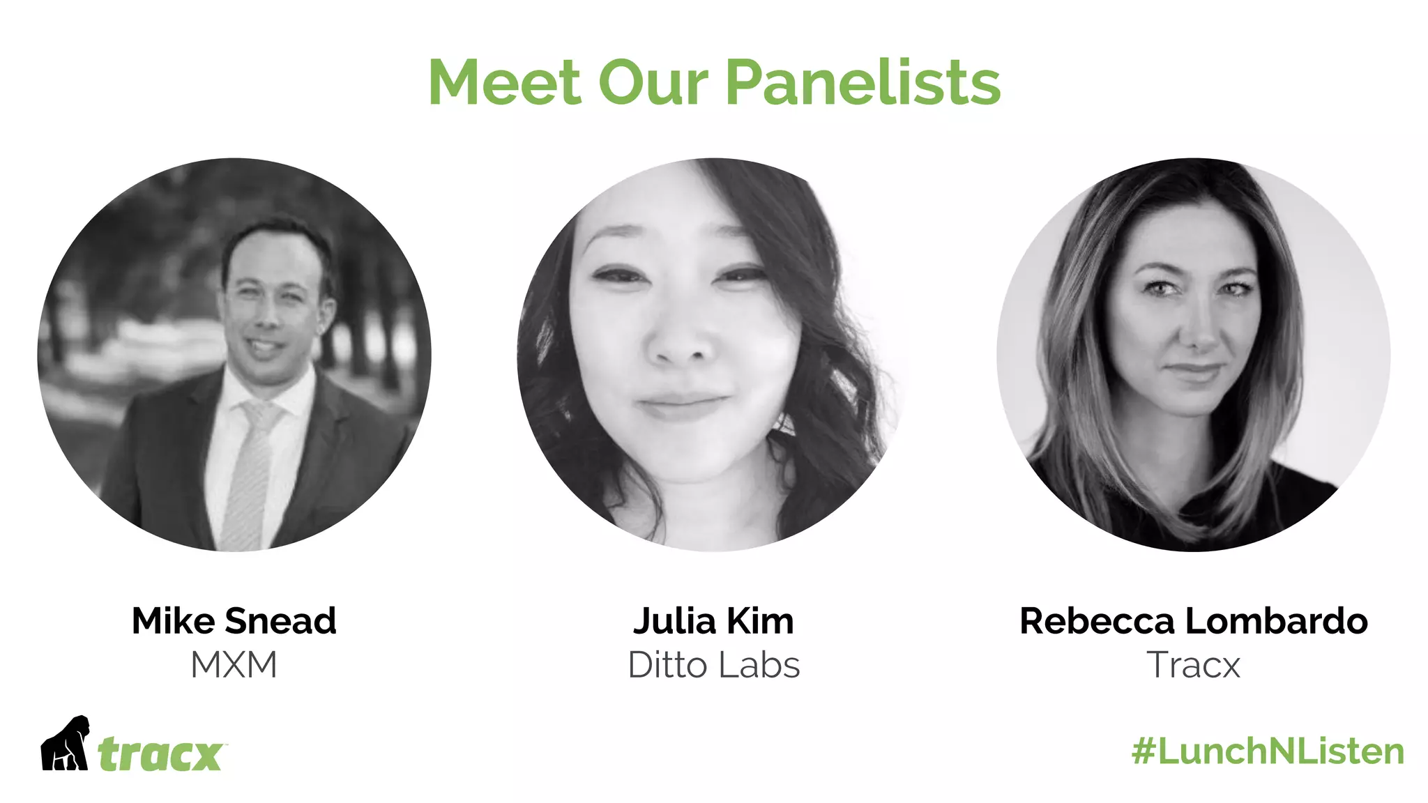 Meet Our PanelistsOur Panelists
Julia Kim
Ditto Labs
Mike Snead
MXM
Rebecca Lombardo
Tracx
#LunchNListen
 