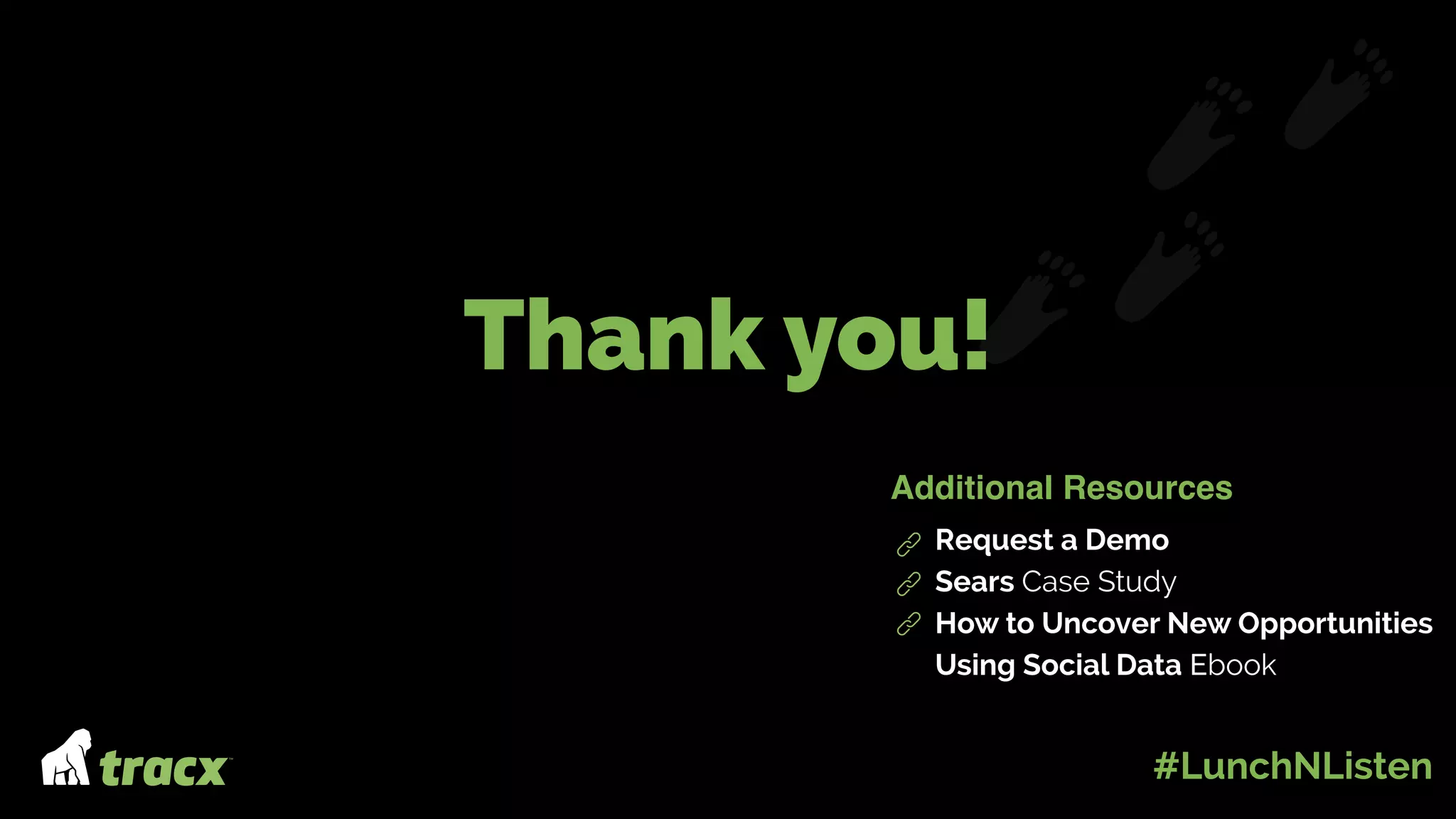 Thank you!
Additional Resources
Request a Demo
Sears Case Study
How to Uncover New Opportunities
Using Social Data Ebook
#LunchNListen
 