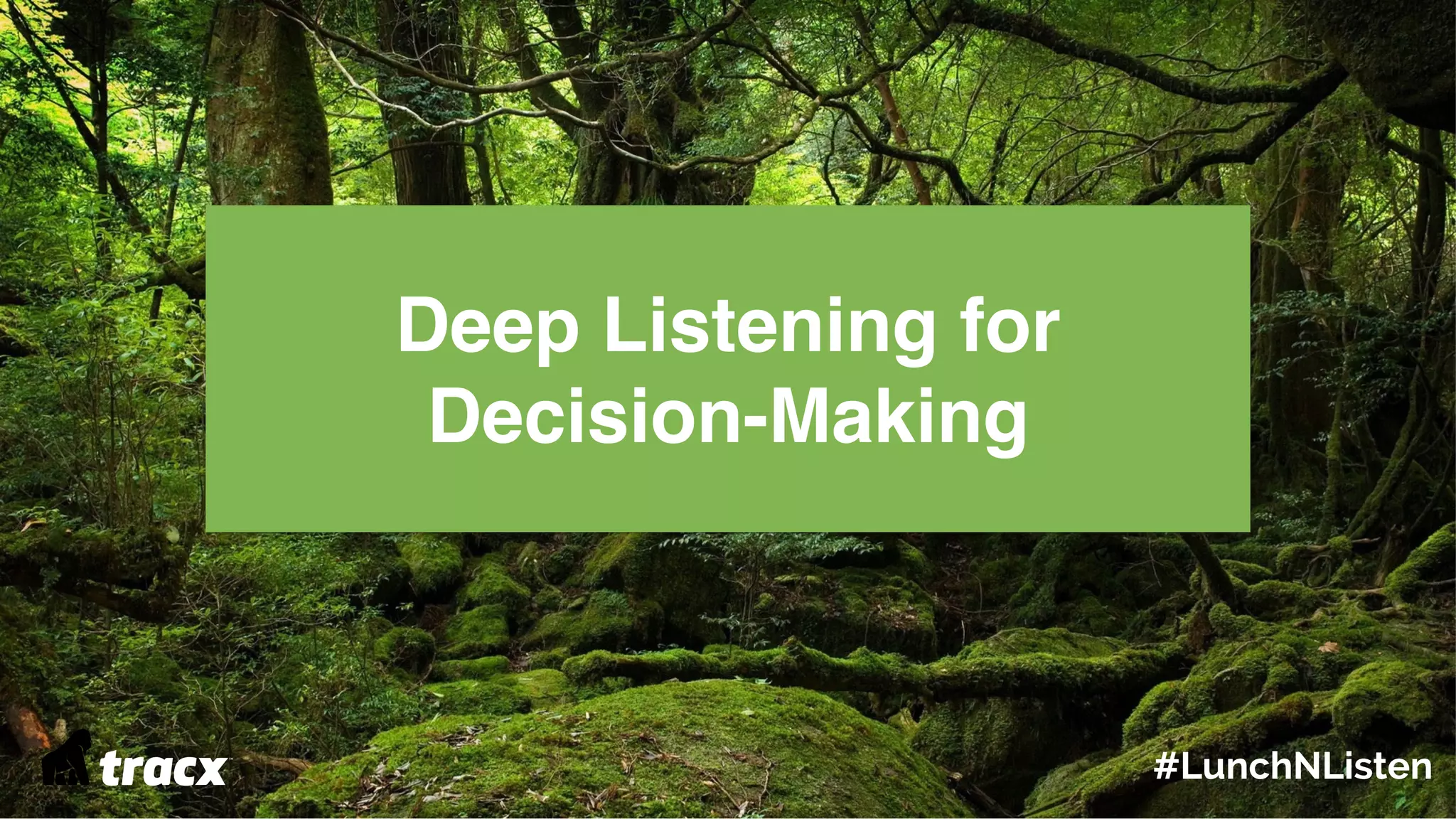 Deep Listening for
Decision-Making
#LunchNListen
 
