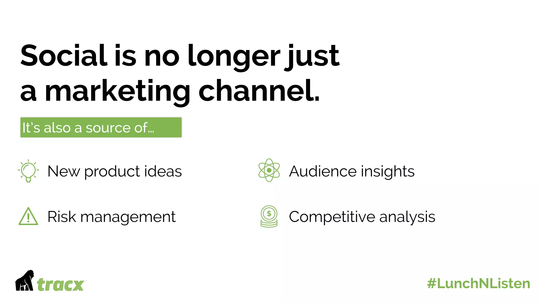 Social is no longer just
a marketing channel.
It’s also a source of…
New product ideas
Risk management
Audience insights
Competitive analysis
#LunchNListen
 