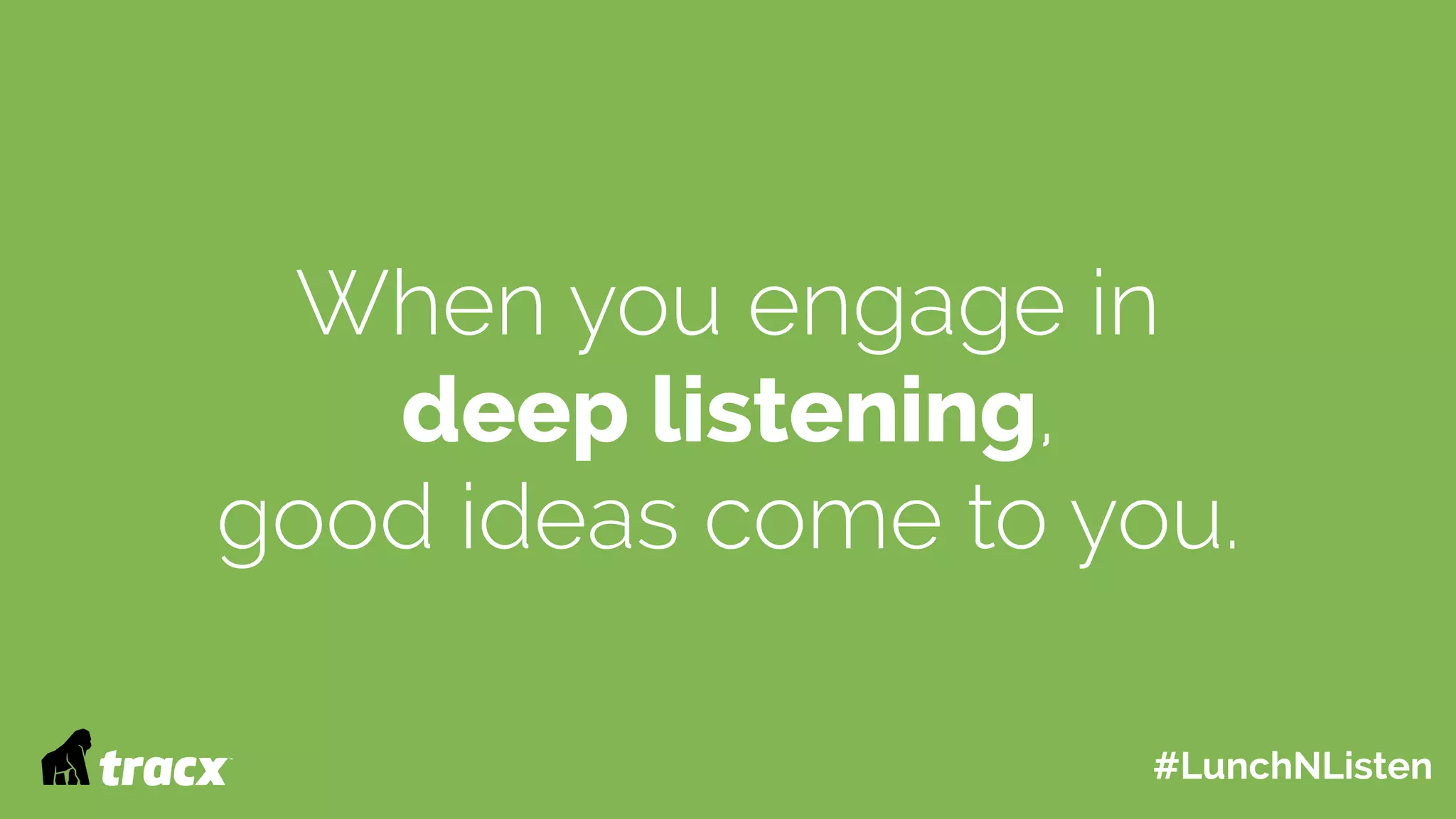 When you engage in
deep listening,
good ideas come to you.
#LunchNListen
 